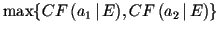 $\displaystyle \max \{ CF \, (a_1 \,\vert\, E), CF \, (a_2 \,\vert\, E) \}$