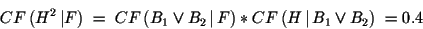 \begin{displaymath}CF\,(H^2\,\vert F)\; = \; CF\,(B_1 \vee B_2\,\vert\,F) * CF\,(H\,\vert\,B_1 \vee B_2)\;= 0.4 \end{displaymath}